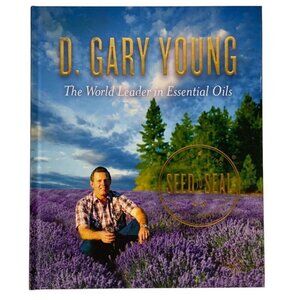 Seed to Seal D Gary Young World Leader in Essential Oils Biography by Mary Young